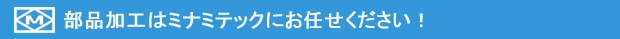 部品加工はミナミテックにお任せください