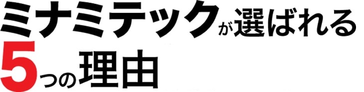 ミナミテックが選ばれる5つの理由